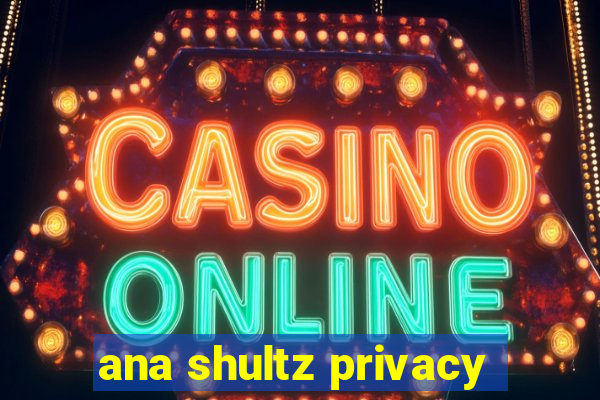 ana shultz privacy